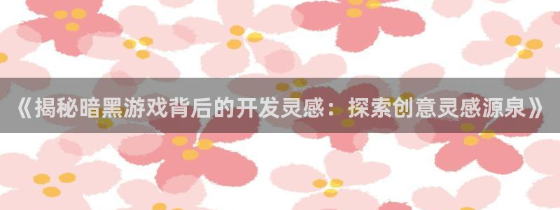 沐鸣登录网址是什么：《揭秘暗黑游戏背后的