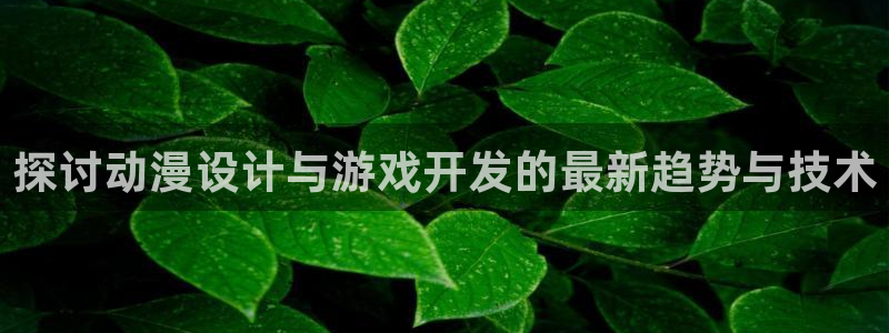 沐鸣注册会员中心：探讨动漫设计与游戏开发