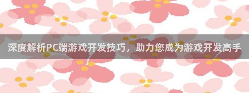 沐鸣注册入口：深度解析PC端游戏开发技巧