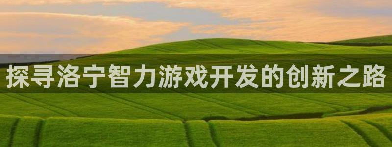 沐鸣娱乐llapp下载：探寻洛宁智力游戏