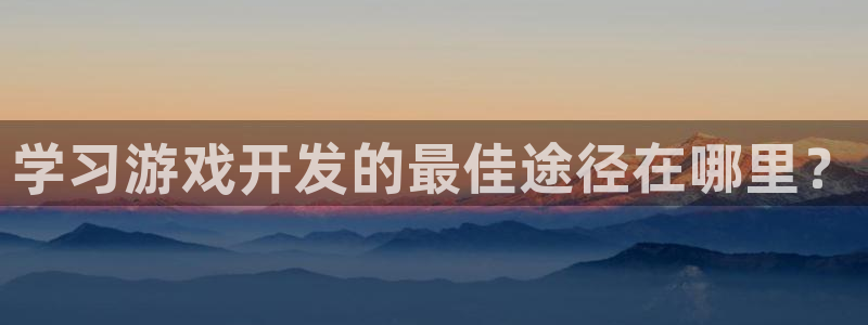 沐鸣注册：学习游戏开发的最佳途径在哪里？
