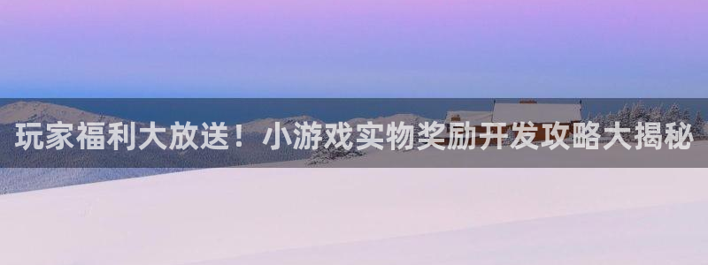 沐鸣娱乐游戏：玩家福利大放送！小游戏实物