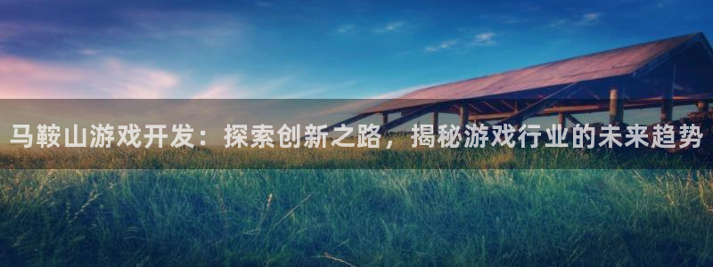 沐鸣娱乐平台登录入口下载安卓：马鞍山游戏