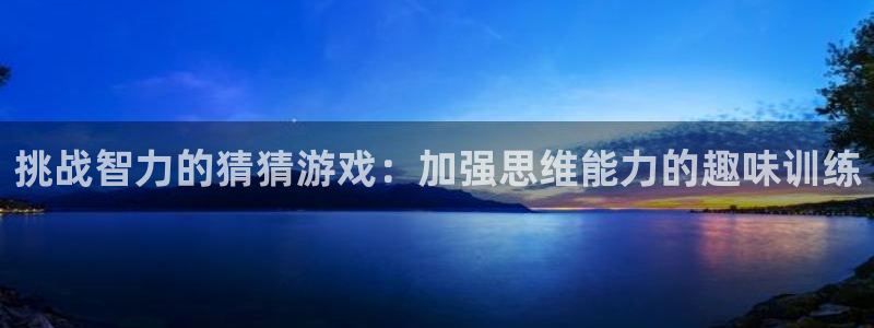 沐鸣3注册：挑战智力的猜猜游戏：加强思维