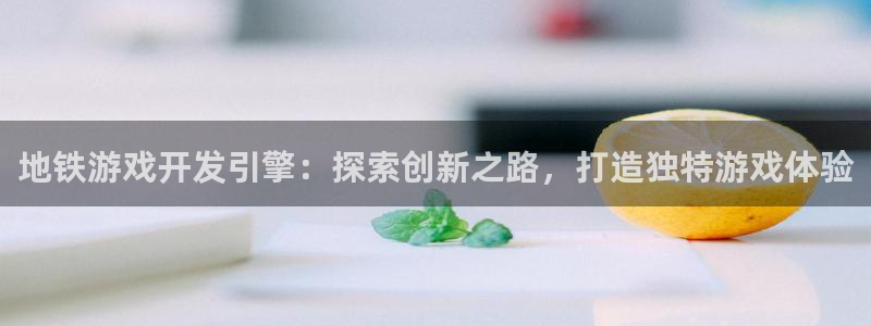 沐鸣开户测速：地铁游戏开发引擎：探索创新