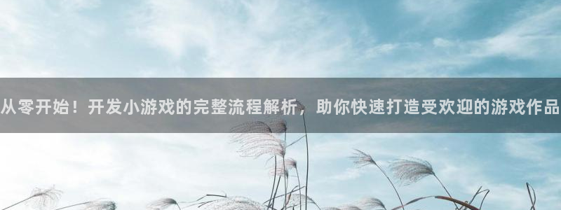 沐鸣注册开户：从零开始！开发小游戏的完整