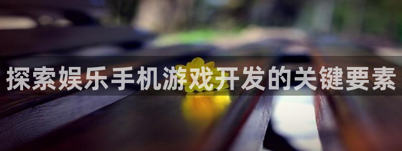 沐鸣注册问一问：探索娱乐手机游戏开发的关