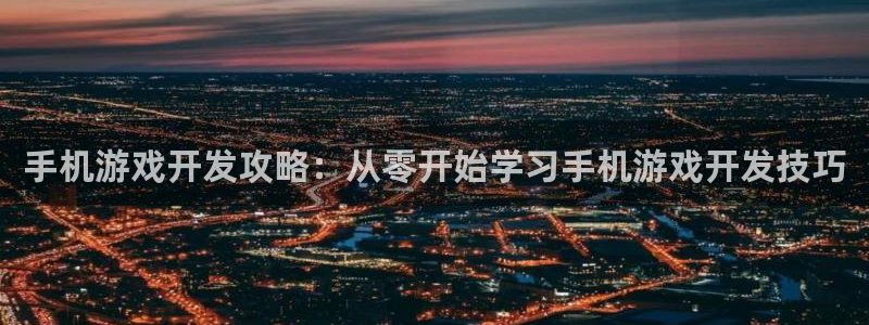 沐鸣平台登录：手机游戏开发攻略：从零开始