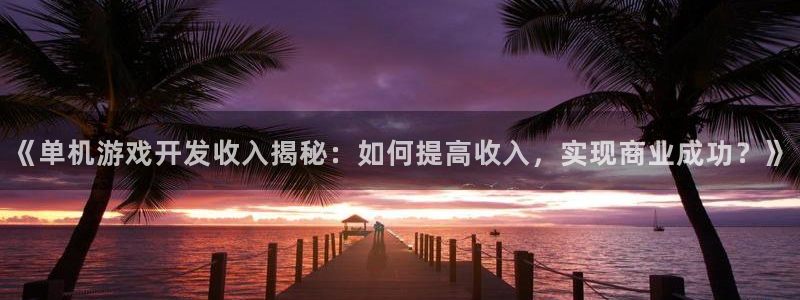 沐鸣是什么：《单机游戏开发收入揭秘：如何