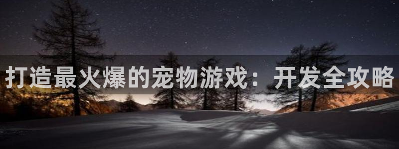 沐鸣怎么注册：打造最火爆的宠物游戏：开发