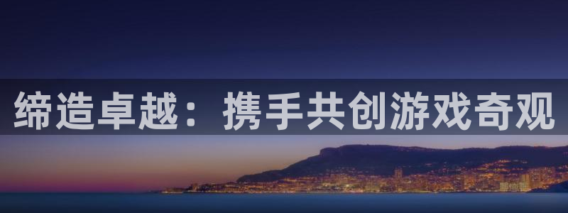沐鸣娱乐平台登录入口官网下载：缔造卓越：