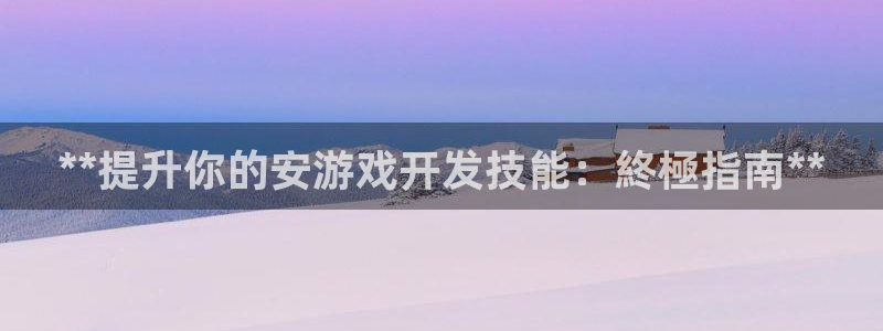 沐鸣娱乐注册平台：**提升你的安游戏开发
