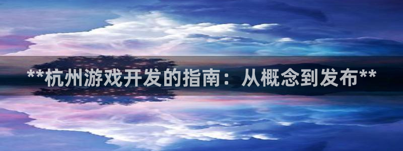 沐鸣4主管：**杭州游戏开发的指南：从概