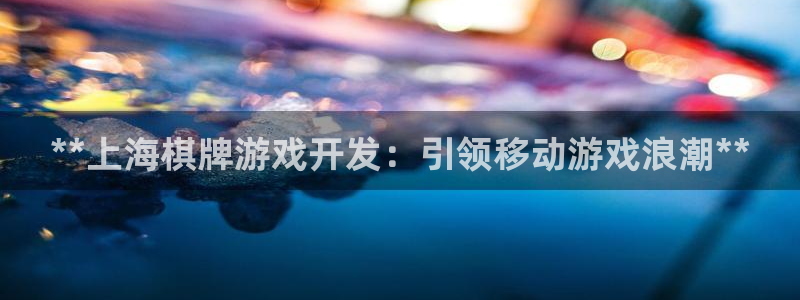 沐鸣1登录：**上海棋牌游戏开发：引领移