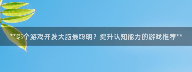 沐鸣注册：**哪个游戏开发大脑最聪明？提