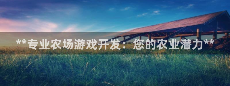 沐鸣平台总代理：**专业农场游戏开发：您