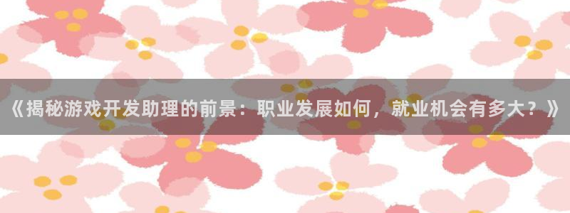 沐鸣娱乐测速：《揭秘游戏开发助理的前景：