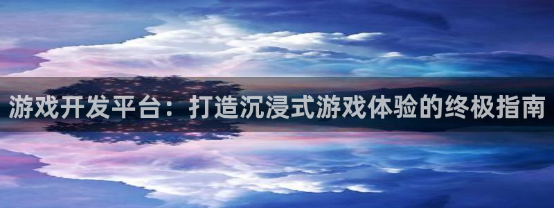 沐鸣娱乐是真的吗：游戏开发平台：打造沉浸