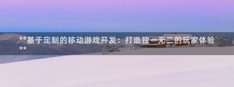 沐鸣代理：**基于定制的移动游戏开发：打