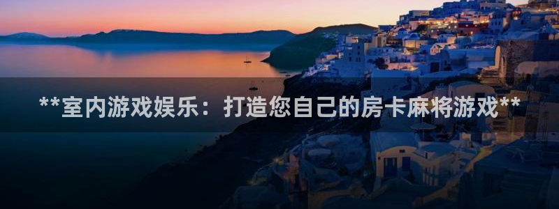 沐鸣娱乐ll官网：**室内游戏娱乐：打造