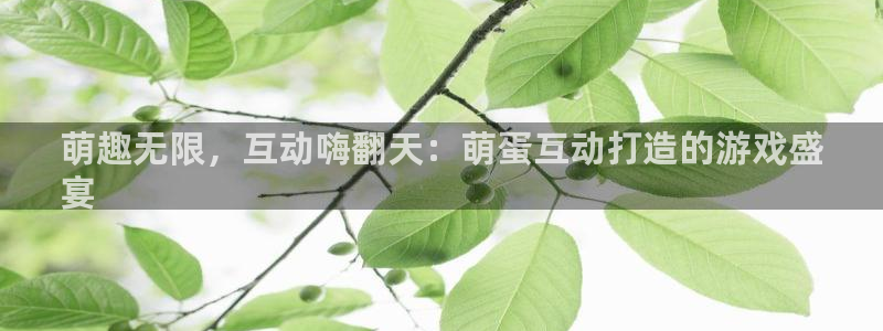 沐鸣代理：萌趣无限，互动嗨翻天：萌蛋互动