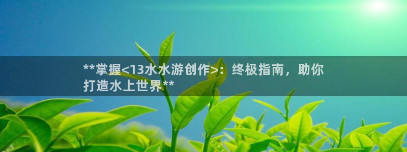 沐鸣1平台注册：**掌握<13水水游创作