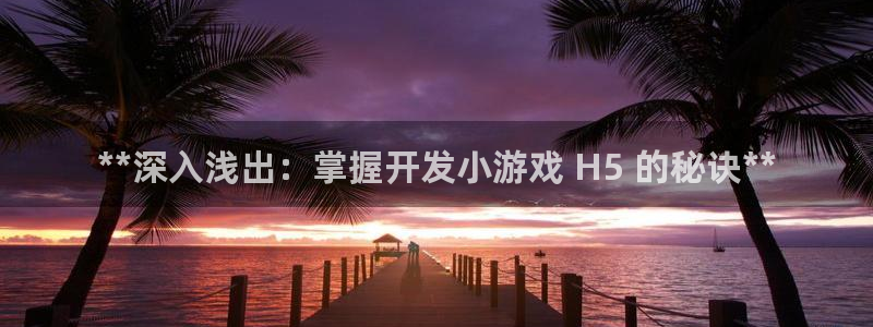 沐鸣注册注册：**深入浅出：掌握开发小游