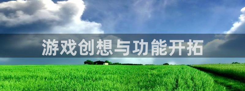 沐鸣3注册：游戏创想与功能开拓