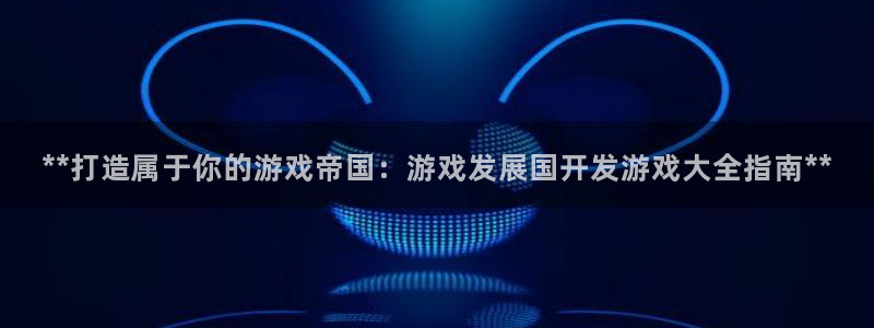 沐鸣平台168：**打造属于你的游戏帝国