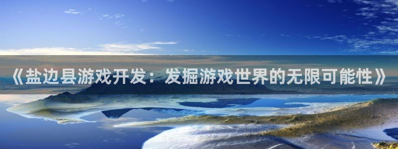 沐鸣代理登陆：《盐边县游戏开发：发掘游戏