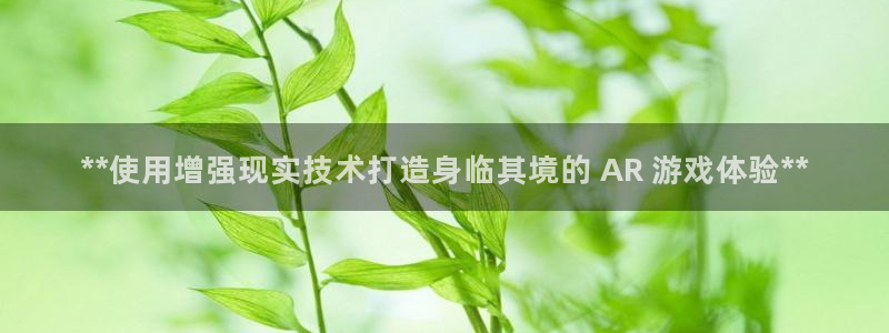 沐鸣娱乐官网：**使用增强现实技术打造身临其境的 